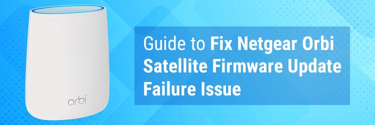 Guide to Fix Netgear Orbi Satellite Firmware Update Failure Issue