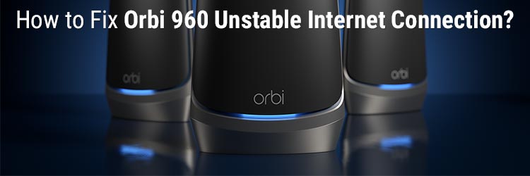 How to Fix Orbi 960 Unstable Internet Connection?
