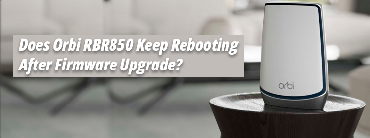 Orbi RBR850 Keep Rebooting After Firmware Upgrade